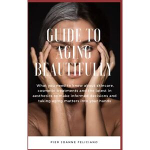 Feliciano, Pier Joanne Aging Beautifully: What you need to know about skincare, cosmetic treatments and the latest in aesthetics to make informed decisions and taking aging matters into your hands Feliciano, Pier Joanne Aging Beautifully: What you need to know about skincare, cosmetic treatments and the latest in aesthetics to make informed decisions and taking aging matters into your hands