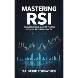 Torvathen, Xalverik Mastering RSI: A Comprehensive Guide to Trading with Relative Strength Index Torvathen, Xalverik Mastering RSI: A Comprehensive Guide to Trading with Relative Strength Index