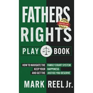 Reel Jr., Mark THE FATHERS RIGHTS PLAYBOOK: How to navigate the family court system, keep your happiness, and get the justice you deserve Reel Jr., Mark THE FATHERS RIGHTS PLAYBOOK: How to navigate the family court system, keep your happiness, and get the justice you deserve