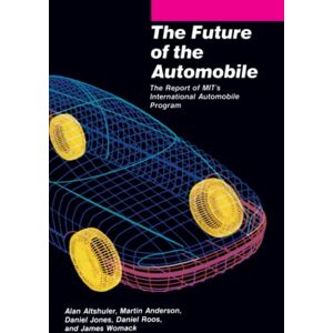 Altshuler, Alan The Future of the Automobile: The Report of MIT's International Automobile Program Altshuler, Alan The Future of the Automobile: The Report of MIT's International Automobile Program