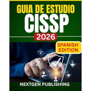 PUBLISHING, NEXTGEN GUIA DE ESTUDIO CISSP 2026: Manual de preparación completo para el examen de Profesional Certificado en Seguridad de Sistemas de Información PUBLISHING, NEXTGEN GUIA DE ESTUDIO CISSP 2026: Manual de preparación completo para el examen de Profesional Certificado en Seguridad de Sistemas de Información