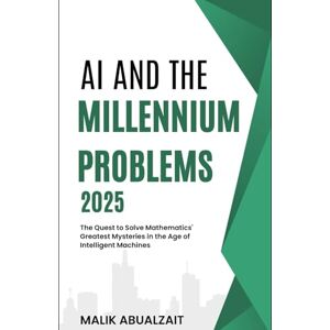 Abualzait, Malik AI and the Millennium Problems: The Quest to Solve Mathematics' Greatest Mysteries in the Age of Intelligent Machines Abualzait, Malik AI and the Millennium Problems: The Quest to Solve Mathematics' Greatest Mysteries in the Age of Intelligent Machines