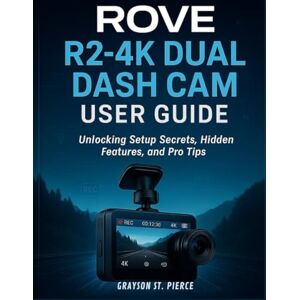 St. Pierce, Grayson ROVE R2-4K DUAL DASH CAM USER GUIDE: Unlocking Setup Secrets, Hidden Features, and Pro Tips St. Pierce, Grayson ROVE R2-4K DUAL DASH CAM USER GUIDE: Unlocking Setup Secrets, Hidden Features, and Pro Tips