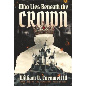 Cornwell III, William D. Who Lies Beneath the Crown (The Blackfoot King Series) Cornwell III, William D. Who Lies Beneath the Crown (The Blackfoot King Series)