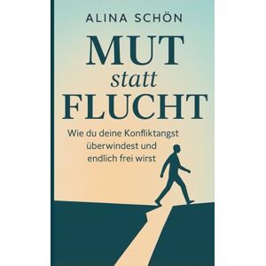 Schön, Alina Mut statt Flucht Wie du deine Konfliktangst überwindest und endlich frei wirst: Keine Angst mehr vor Konflikten Schön, Alina Mut statt Flucht Wie du deine Konfliktangst überwindest und endlich frei wirst: Keine Angst mehr vor Konflikten