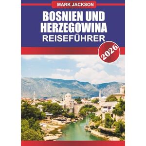 Jackson Bosnien und Herzegowina Reiseführer 2026: Entdecken Sie historische Brücken, traditionelle Küche und kriegsgeschichtliche Museen in Südosteuropa Jackson Bosnien und Herzegowina Reiseführer 2026: Entdecken Sie historische Brücken, traditionelle Küche und kriegsgeschichtliche Museen in Südosteuropa