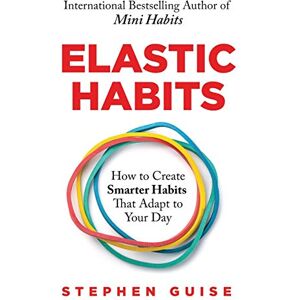 Guise, Stephen Elastic Habits: How to Create Smarter Habits That Adapt to Your Day Guise, Stephen Elastic Habits: How to Create Smarter Habits That Adapt to Your Day