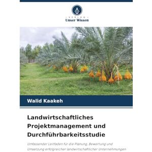 Kaakeh, Walid Landwirtschaftliches Projektmanagement und Durchführbarkeitsstudie: Umfassender Leitfaden für die Planung, Bewertung und Umsetzung erfolgreicher landwirtschaftlicher Unternehmungen Kaakeh, Walid Landwirtschaftliches Projektmanagement und Durchführbarkeitsstudie: Umfassender Leitfaden für die Planung, Bewertung und Umsetzung erfolgreicher landwirtschaftlicher Unternehmungen