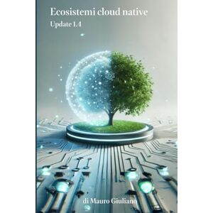 Giuliano, Mauro Ecosistemi cloud native: Dalla Visione all'adozione operativa del cloud: principi, strategie e sfide per ecosistemi cloud native Giuliano, Mauro Ecosistemi cloud native: Dalla Visione all'adozione operativa del cloud: principi, strategie e sfide per ecosistemi cloud native