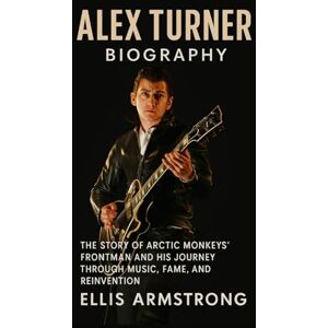 Armstrong, Ellis Alex Turner Biography: The Story of Arctic Monkeys’ Frontman and His Journey Through Music, Fame, and Reinvention Armstrong, Ellis Alex Turner Biography: The Story of Arctic Monkeys’ Frontman and His Journey Through Music, Fame, and Reinvention