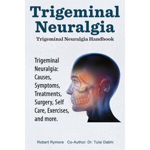 Rymore, Robert Trigeminal Neuralgia: Trigeminal Neuralgia Handbook. Trigeminal Neuralgia: Causes, Symptoms, Treatments, Surgery, Self-Care, Exercises, and more. Rymore, Robert Trigeminal Neuralgia: Trigeminal Neuralgia Handbook. Trigeminal Neuralgia: Causes, Symptoms, Treatments, Surgery, Self-Care, Exercises, and more.
