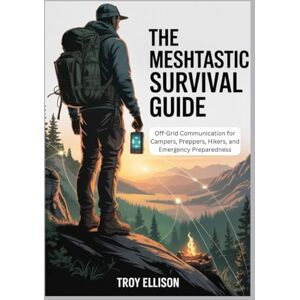 ELLISON, TROY THE MESHTASTIC SURVIVAL GUIDE: OFF-GRID COMMUNICATION FOR CAMPERS, PREPPERS, HIKERS, AND EMERGENCY PREPAREDNESS ELLISON, TROY THE MESHTASTIC SURVIVAL GUIDE: OFF-GRID COMMUNICATION FOR CAMPERS, PREPPERS, HIKERS, AND EMERGENCY PREPAREDNESS