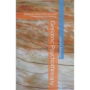 Morgan, John H. Geriatric Psychotherapy: Essays in Clinical Practice and Counseling Psychology Morgan, John H. Geriatric Psychotherapy: Essays in Clinical Practice and Counseling Psychology