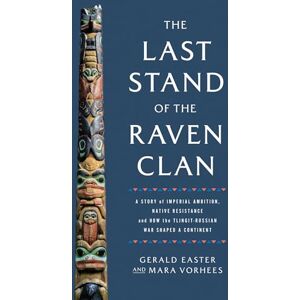 Easter, Gerald The Last Stand of the Raven Clan: A Story of Imperial Ambition, Native Resistance and How the Tlingit-Russian War Shaped a Continent Easter, Gerald The Last Stand of the Raven Clan: A Story of Imperial Ambition, Native Resistance and How the Tlingit-Russian War Shaped a Continent