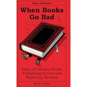 Alex Johnson When Books Go Bad: Tales of Literary Feuds, Publishing Errors and Withering Reviews Alex Johnson When Books Go Bad: Tales of Literary Feuds, Publishing Errors and Withering Reviews