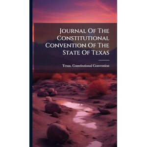 Convention, Texas Constitutional Journal Of The Constitutional Convention Of The State Of Texas Convention, Texas Constitutional Journal Of The Constitutional Convention Of The State Of Texas