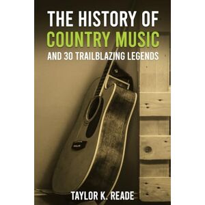 Taylor The History of Country Music: And 30 Trailblazing Legends Taylor The History of Country Music: And 30 Trailblazing Legends