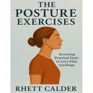 Calder, Rhett The Posture Exercises: Accessing Practical Steps to Lovy Elias’ Teachings Calder, Rhett The Posture Exercises: Accessing Practical Steps to Lovy Elias’ Teachings