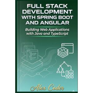 CODER, ALEX Full Stack Development with Spring Boot and Angular: Building Web Applications with Java and TypeScript CODER, ALEX Full Stack Development with Spring Boot and Angular: Building Web Applications with Java and TypeScript