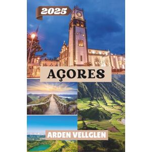 Vellglen, Arden AÇORES GUIDE DE VOYAGE 2025: Découvrez les volcans, les lacs et la culture locale dans le paradis atlantique de l'Europe Vellglen, Arden AÇORES GUIDE DE VOYAGE 2025: Découvrez les volcans, les lacs et la culture locale dans le paradis atlantique de l'Europe