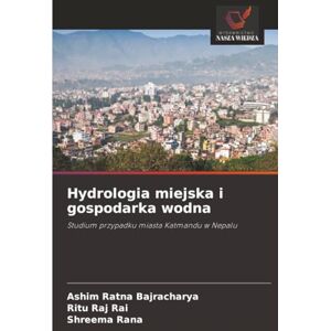 Bajracharya, Ashim Ratna Hydrologia miejska i gospodarka wodna: Studium przypadku miasta Katmandu w Nepalu Bajracharya, Ashim Ratna Hydrologia miejska i gospodarka wodna: Studium przypadku miasta Katmandu w Nepalu