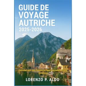 ALDO, MR LORENZO P. GUIDE DE VOYAGE AUTRICHE 2025-2026: Dévoilement des traditions, des merveilles et des évasions ALDO, MR LORENZO P. GUIDE DE VOYAGE AUTRICHE 2025-2026: Dévoilement des traditions, des merveilles et des évasions