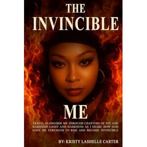 Carter, Kristy LaShelle The Invincible Me: Travel alongside me through chapters of joy and hardship, light and darkness as I share how God gave me strength to rise and become invincible Carter, Kristy LaShelle The Invincible Me: Travel alongside me through chapters of joy and hardship, light and darkness as I share how God gave me strength to rise and become invincible