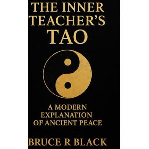 Black, Bruce R The Inner Teacher’s Tao: A Modern Explanation of Ancient Peace (The Still Warrior Teachings) Black, Bruce R The Inner Teacher’s Tao: A Modern Explanation of Ancient Peace (The Still Warrior Teachings)