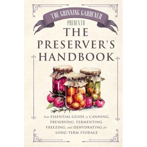 Jameson, Kent The Grinning Gardener presents The Preserver's Handbook: Your Essential Guide to Canning, Preserving, Fermenting, Freezing, and Dehydrating for Long-Term Storage (The Grinning Gardener Series) Jameson, Kent The Grinning Gardener presents The Preserver's Handbook: Your Essential Guide to Canning, Preserving, Fermenting, Freezing, and Dehydrating for Long-Term Storage (The Grinning Gardener Series)
