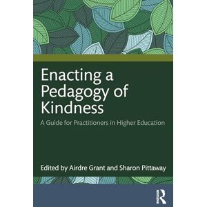 Grant, Airdre Enacting a Pedagogy of Kindness: A Guide for Practitioners in Higher Education Grant, Airdre Enacting a Pedagogy of Kindness: A Guide for Practitioners in Higher Education