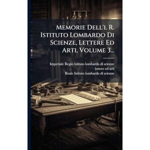 Memorie Dell'i. R. Istituto Lombardo Di Scienze, Lettere Ed Arti, Volume 3... Memorie Dell'i. R. Istituto Lombardo Di Scienze, Lettere Ed Arti, Volume 3...