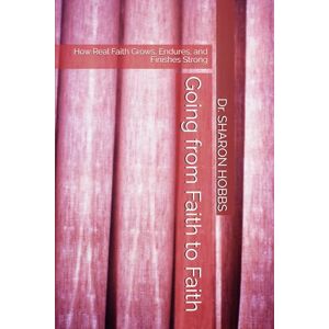 HOBBS, Dr. SHARON D. Going from Faith to Faith: How Real Faith Grows, Endures, and Finishes Strong HOBBS, Dr. SHARON D. Going from Faith to Faith: How Real Faith Grows, Endures, and Finishes Strong