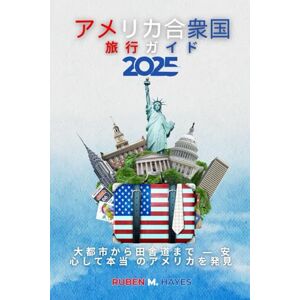 Ruben M. Hayes アメリカ旅行ガイド 2025: 大都市から田舎道まで ― 安心して本当 のアメリカを発見 Ruben M. Hayes アメリカ旅行ガイド 2025: 大都市から田舎道まで ― 安心して本当 のアメリカを発見