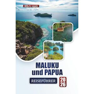 Lewin, Billy K. MALUKU und PAPUA REISEFÜHRER 2026: Entdecken Sie die besten Strände, Korallenriffe, die lokale Kultur, Küche und Outdoor-Abenteuer im Osten Indonesiens Lewin, Billy K. MALUKU und PAPUA REISEFÜHRER 2026: Entdecken Sie die besten Strände, Korallenriffe, die lokale Kultur, Küche und Outdoor-Abenteuer im Osten Indonesiens