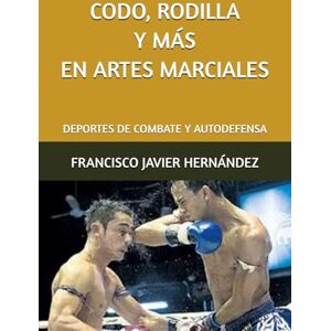 HERNÁNDEZ PÉREZ, FRANCISCO JAVIER CODO, RODILLA Y MÁS EN ARTES MARCIALES: DEPORTES DE COMBATE Y AUTODEFENSA HERNÁNDEZ PÉREZ, FRANCISCO JAVIER CODO, RODILLA Y MÁS EN ARTES MARCIALES: DEPORTES DE COMBATE Y AUTODEFENSA