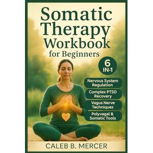 MERCER, CALEB B. Somatic Therapy Workbook for Beginners (6-in-1): A Guide to Nervous System Regulation, Complex PTSD, Vagus Nerve Exercises, Polyvagal Techniques to Regulate Emotions and Recover from Trauma MERCER, CALEB B. Somatic Therapy Workbook for Beginners (6-in-1): A Guide to Nervous System Regulation, Complex PTSD, Vagus Nerve Exercises, Polyvagal Techniques to Regulate Emotions and Recover from Trauma