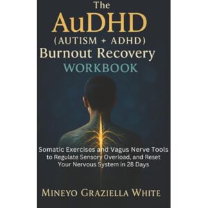 White, Mineyo Graziella The AuDHD (Autism + ADHD) Burnout Recovery Workbook: Somatic Exercises and Vagus Nerve Tools to Regulate Sensory Overload, and Reset Your Nervous System in 28 Days White, Mineyo Graziella The AuDHD (Autism + ADHD) Burnout Recovery Workbook: Somatic Exercises and Vagus Nerve Tools to Regulate Sensory Overload, and Reset Your Nervous System in 28 Days