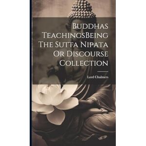Chalmers, Lord Buddhas TeachingsBeing The Sutta Nipata Or Discourse Collection Chalmers, Lord Buddhas TeachingsBeing The Sutta Nipata Or Discourse Collection