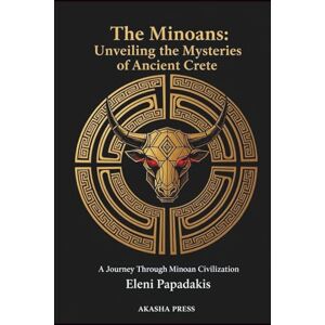 Papadakis, Eleni The Minoans: Unveiling the Mysteries of Ancient Crete: A Journey Through Minoan Civilization (Lost Civilizations: Architecture, Monuments & Cultural Legacy) Papadakis, Eleni The Minoans: Unveiling the Mysteries of Ancient Crete: A Journey Through Minoan Civilization (Lost Civilizations: Architecture, Monuments & Cultural Legacy)
