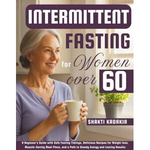 Kadakia, Shakti Intermittent Fasting for Women over 60: A Beginner’s Guide with Safe Fasting Timings, Delicious Recipes for Weight loss, Muscle-Saving Meal Plans, and a Path to Steady Energy and Lasting Results Kadakia, Shakti Intermittent Fasting for Women over 60: A Beginner’s Guide with Safe Fasting Timings, Delicious Recipes for Weight loss, Muscle-Saving Meal Plans, and a Path to Steady Energy and Lasting Results