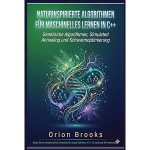 Orion Naturinspirierte Algorithmen für maschinelles Lernen in C++: Genetische Algorithmen, Simulated Annealing und Schwarmoptimierung Orion Naturinspirierte Algorithmen für maschinelles Lernen in C++: Genetische Algorithmen, Simulated Annealing und Schwarmoptimierung