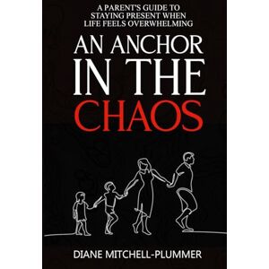 Mitchell-Plummer, Diane An Anchor In The Chaos: A Parent's Guide To Staying Present When Life Feels Overwhelming Mitchell-Plummer, Diane An Anchor In The Chaos: A Parent's Guide To Staying Present When Life Feels Overwhelming