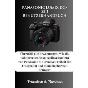 Hartman, Francisco A. Panasonic Lumix DC-S5II Benutzerhandbuch: Übertrifft alle Erwartungen: Wie die bahnbrechende spiegellose Kamera von Panasonic die kreative Freiheit für Fotografen und Filmemacher neu definiert Hartman, Francisco A. Panasonic Lumix DC-S5II Benutzerhandbuch: Übertrifft alle Erwartungen: Wie die bahnbrechende spiegellose Kamera von Panasonic die kreative Freiheit für Fotografen und Filmemacher neu definiert