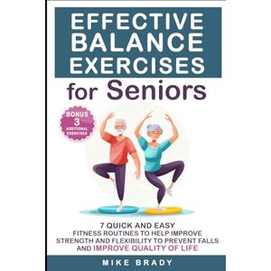 Brady, Mike EFFECTIVE BALANCE EXERCISES FOR SENIORS: 7 Quick and Easy Fitness Routines to Help Improve Balance and Flexability Brady, Mike EFFECTIVE BALANCE EXERCISES FOR SENIORS: 7 Quick and Easy Fitness Routines to Help Improve Balance and Flexability