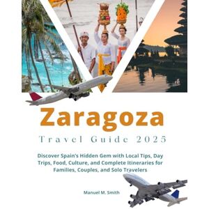 M. Smith, Manuel Zaragoza Travel Guide 2025: Discover Spain’s Hidden Gem with Local Tips, Day Trips, Food, Culture, and Complete Itineraries for Families, Couples, and Solo Travelers M. Smith, Manuel Zaragoza Travel Guide 2025: Discover Spain’s Hidden Gem with Local Tips, Day Trips, Food, Culture, and Complete Itineraries for Families, Couples, and Solo Travelers