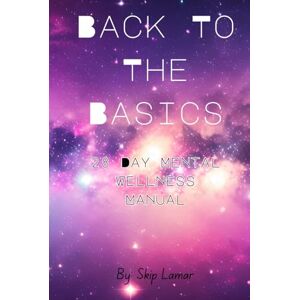 Lamar, Skip Back To The Basics: 28 Day Mental Wellness Manual Lamar, Skip Back To The Basics: 28 Day Mental Wellness Manual