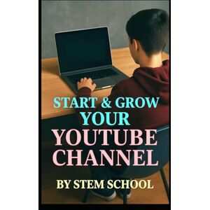 SCHOOL, STEM Start & Grow Your YouTube Channel: The Ultimate Guide to Go from Zero to Monetized Fast (Digital Skill Development The Future of Innovation) SCHOOL, STEM Start & Grow Your YouTube Channel: The Ultimate Guide to Go from Zero to Monetized Fast (Digital Skill Development The Future of Innovation)