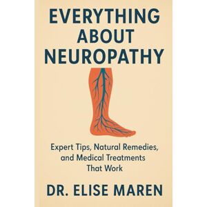 Maren, Dr. Elise Everything About Neuropathy: Expert Tips, Natural Remedies, and Medical Treatments That Work Maren, Dr. Elise Everything About Neuropathy: Expert Tips, Natural Remedies, and Medical Treatments That Work