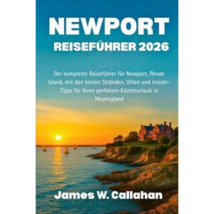 Callahan, James W. NEWPORT REISEFÜHRER 2026: Der komplette Reiseführer für Newport, Rhode Island, mit den besten Stränden, Villen und Insider-Tipps für Ihren perfekten Küstenurlaub in Neuengland Callahan, James W. NEWPORT REISEFÜHRER 2026: Der komplette Reiseführer für Newport, Rhode Island, mit den besten Stränden, Villen und Insider-Tipps für Ihren perfekten Küstenurlaub in Neuengland