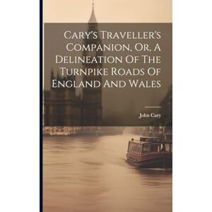 Cary, John Cary's Traveller's Companion, Or, A Delineation Of The Turnpike Roads Of England And Wales Cary, John Cary's Traveller's Companion, Or, A Delineation Of The Turnpike Roads Of England And Wales